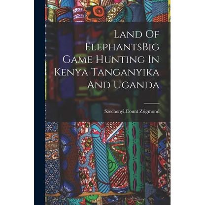 Land Of ElephantsBig Game Hunting In Kenya Tanganyika And Uganda - Paperback