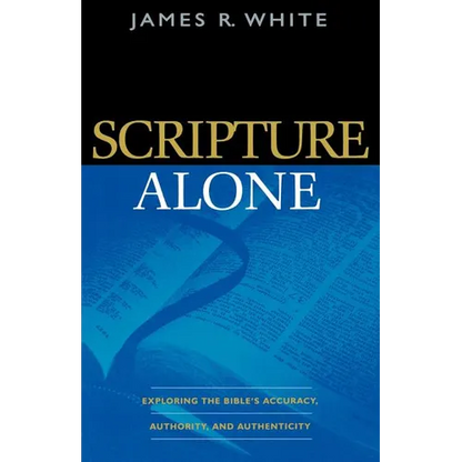 Scripture Alone: Exploring the Bible's Accuracy, Authority, and Authenticity - Paperback