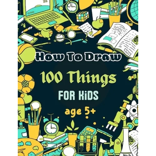 How To Draw 100 Things For Kids age 5+: Drawing Cute Style Step-by-Step Everythings for your child - Paperback