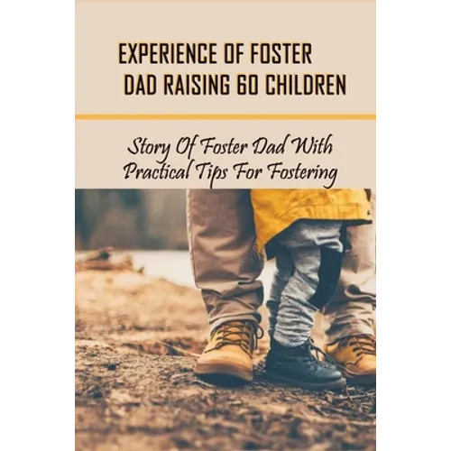 Experience Of Foster Dad Raising 60 Children: Story Of Foster Dad With Practical Tips For Fostering: Self Care Tips For Foster Parents - Paperback