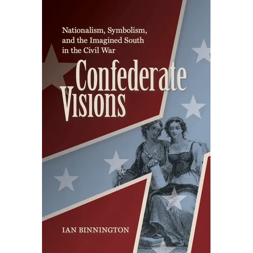 Confederate Visions: Nationalism, Symbolism, and the Imagined South in the Civil War - Paperback