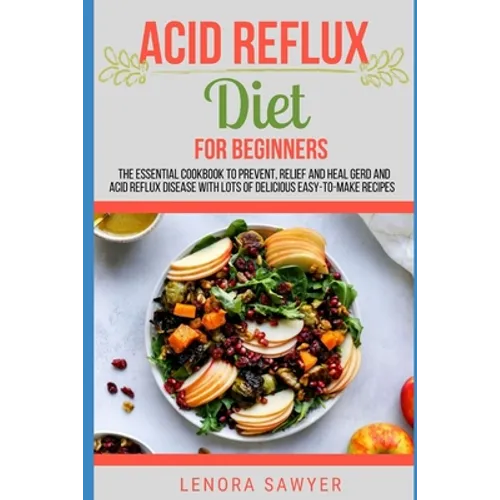 Acid Reflux Diet For Beginners: The Essential Cookbook To Prevent, Relief and Heal GERD, LPR And Reflux Disease With Lots Of Delicious Easy-To-Make Re - Paperback