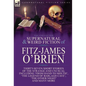 The Collected Supernatural and Weird Fiction of Fitz-James O'Brien: Thirty-Seven Short Stories of the Strange and Unusual Including 'From Hand to Mout - Hardcover