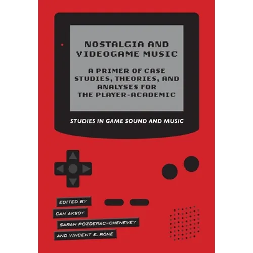 Nostalgia and Videogame Music: A Primer of Case Studies, Theories, and Analyses for the Player-Academic - Paperback