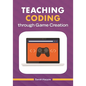 Teaching Coding Through Game Creation - Paperback