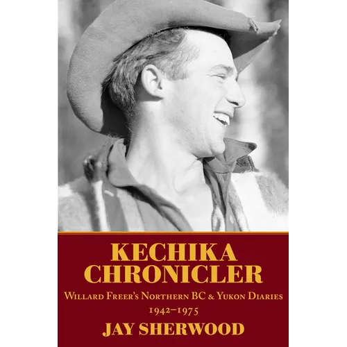 Kechika Chronicler: The Northern BC & Yukon Diaries of William Freer, 1942-1978 - Paperback