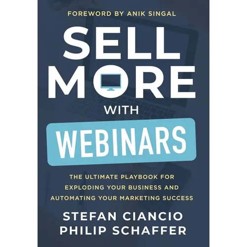 Sell More With Webinars: The Ultimate Playbook for Exploding Your Business and Automating Your Marketing Success - Hardcover