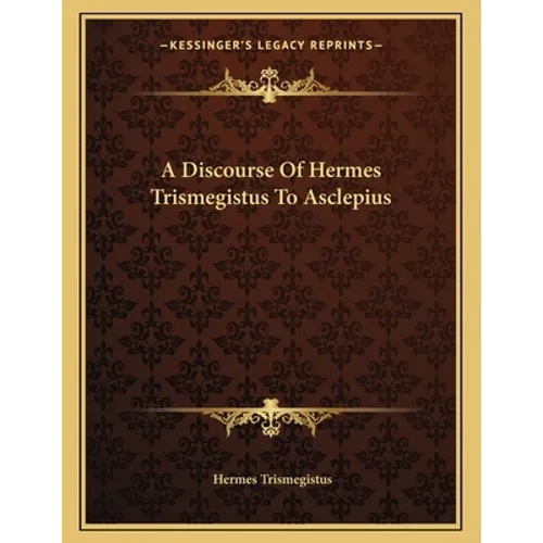 A Discourse Of Hermes Trismegistus To Asclepius - Paperback