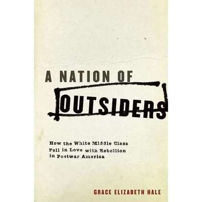 A Nation of Outsiders: How the White Middle Class Fell in Love with Rebellion in Postwar America - Paperback