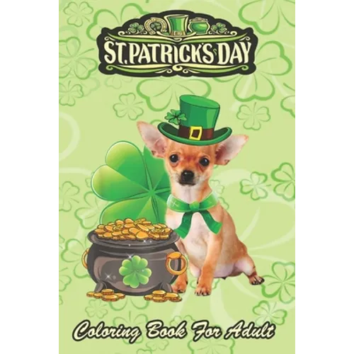 St Patricks Day Coloring Book For Adult: Chihuahua Dog Shamrock An Adult Coloring Books St Patrick for Kids, Adults with Beautiful Irish Shamrock, Lep - Paperback
