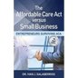 The Affordable Care ACT Versus Small Business: Entrepreneurs Surviving ACA - Paperback