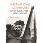 International Departures: Art in India After Independence - Hardcover