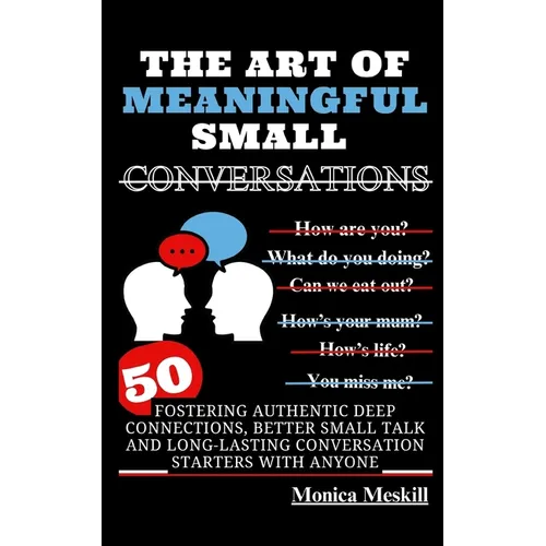 The Art of Meaningful Small Conversations: Fostering Authentic Deep Connections, Better Small Talk, and Long-Lasting Conversation Starters with Anyone - Paperback