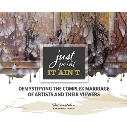 Just Paint, It Ain't: Demystifying the Complex Marriage of Artists and Their Viewers - Hardcover