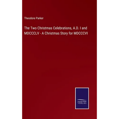 The Two Christmas Celebrations, A.D. I and MDCCCLV - A Christmas Story for MDCCCVI - Hardcover