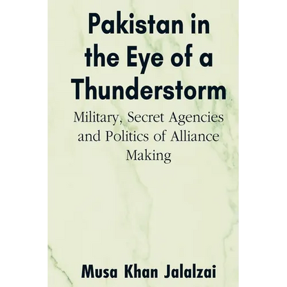 Pakistan in the Eye of a Thunderstorm: Military, Secret Agencies and Politics of Alliance Making - Paperback