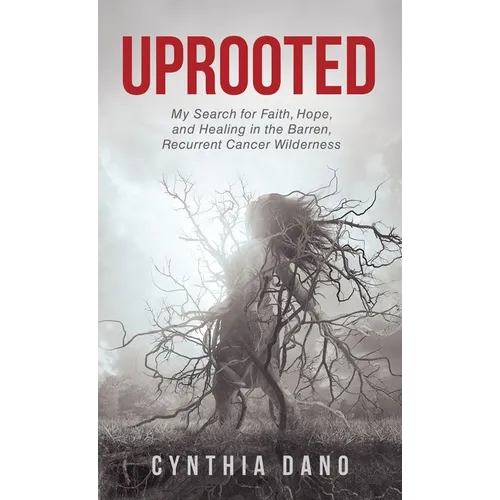 Uprooted: My Search for Faith, Hope, and Healing in the Barren, Recurrent Cancer Wilderness - Hardcover