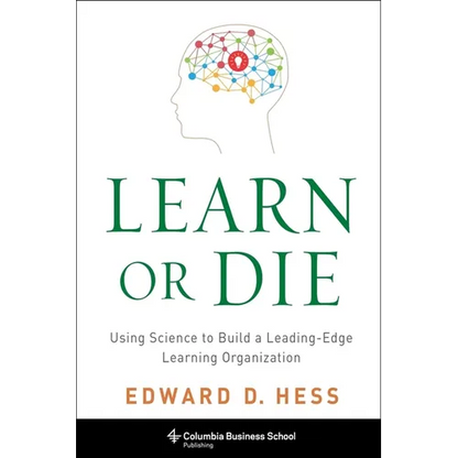 Learn or Die: Using Science to Build a Leading-Edge Learning Organization - Hardcover