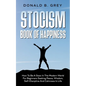 Stocism Book Of Happiness: How To Be A Stoic In The Modern World For Beginners Seeking Peace, Wisdom, Self-Discipline And Calmness In Life - Paperback