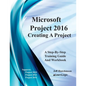 Microsoft Project 2016 - Creating a Project: Supports Project 2010, 2013 and 2016 - Paperback