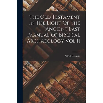 The Old Testament In The Light Of The Ancient East Manual Of Biblical Archaeology Vol II - Paperback