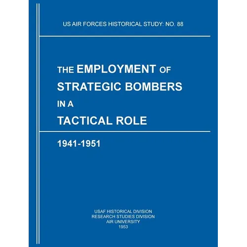 The Employment of Strategic Bombers in a Tactical Role, 1941-1951 (US Air Forces Historical Studies: No. 88) - Paperback