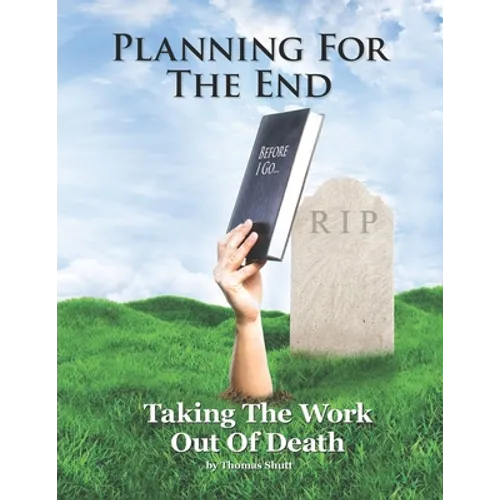 Planning For The End: Taking The Work Out of Death, Allowing Your Family to Grieve - Paperback