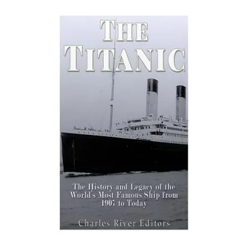 The Titanic: The History and Legacy of the World's Most Famous Ship from 1907 to Today - Paperback