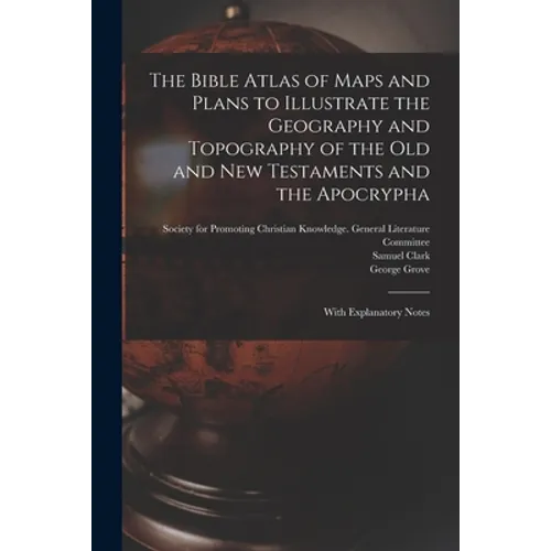 The Bible Atlas of Maps and Plans to Illustrate the Geography and Topography of the Old and New Testaments and the Apocrypha: With Explanatory Notes - Paperback