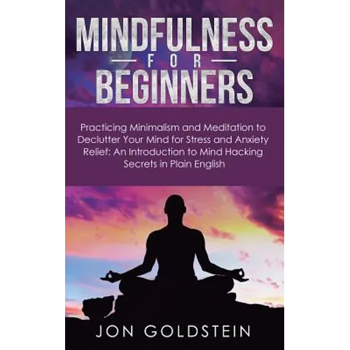 Mindfulness for Beginners: Practicing Minimalism and Meditation to Declutter Your Mind for Stress and Anxiety Relief: An Introduction to Mind Hacking - Paperback