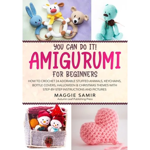You Can Do It! Amigurumi for Beginners: How to Crochet 24 Adorable Stuffed Animals, Keychains, Bottle Covers, Halloween & Christmas Themes with Step-B - Paperback