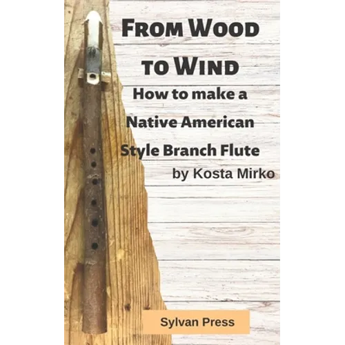 From Wood to Wind: How to make a Native American Style Branch Flute - Paperback
