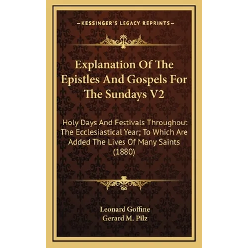 Explanation of the Epistles and Gospels for the Sundays V2: Holy Days and Festivals Throughout the Ecclesiastical Year; To Which Are Added the Lives o - Hardcover