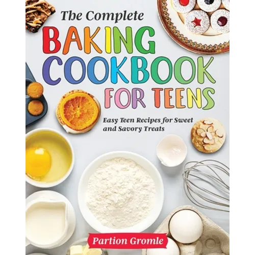 The Complete Baking Cookbook for Teens: Easy Teen Recipes for Sweet and Savory Treats - Paperback