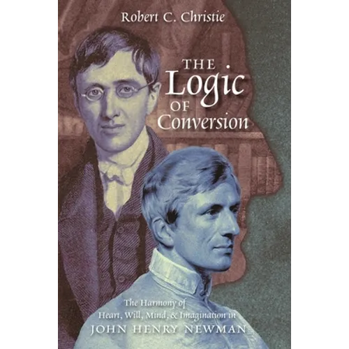 The Logic of Conversion: The Harmony of Heart, Will, Mind, and Imagination in John Henry Newman - Paperback