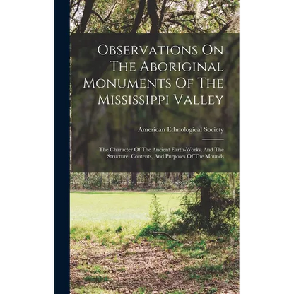 Observations On The Aboriginal Monuments Of The Mississippi Valley: The Character Of The Ancient Earth-works, And The Structure, Contents, And Purpose - Hardcover