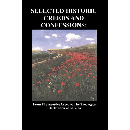 Selected Historic Creeds and Confessions: From the Apostles Creed to the Theological Declaration of Barmen - Paperback