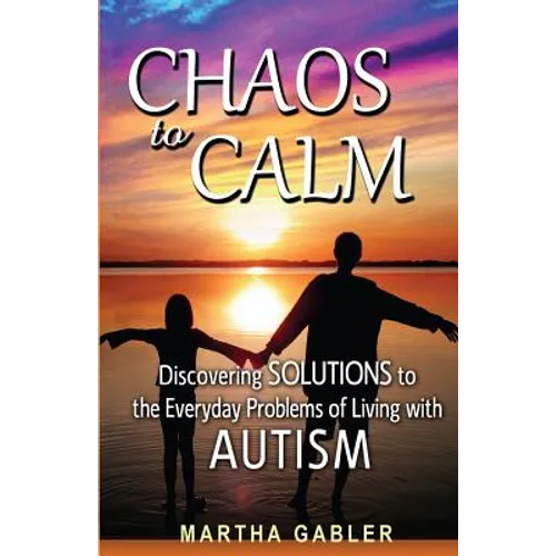 Chaos to Calm: Discovering Solutions to the Everyday Problems of Living with Autism - Paperback