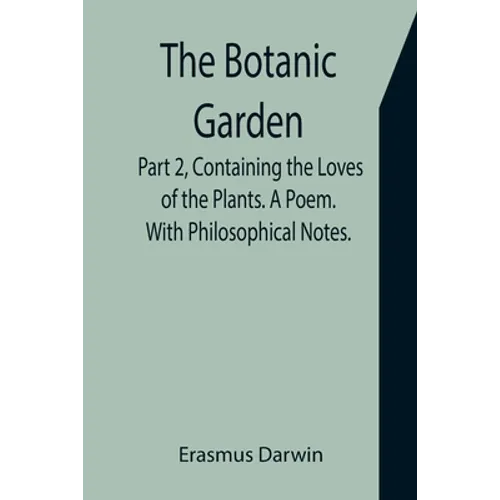 The Botanic Garden. Part 2, Containing the Loves of the Plants. A Poem. With Philosophical Notes. - Paperback