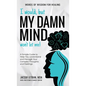 I Would, but My DAMN MIND Won't Let Me!: A Simple Guide to Help You Understand and Manage Your Complex Thoughts and Feelings - Hardcover