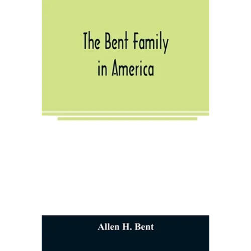The Bent family in America. Being mainly a genealogy of the descendants of John Bent who settled in Sudbury, Mass., in 1638, with notes upon the famil - Paperback