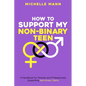 How To Support My Non-Binary Teen: A Guide for Parents and Caregivers - Paperback