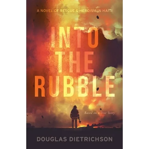 Into the Rubble: A Novel of Rescue & Heroism in Haiti - Paperback