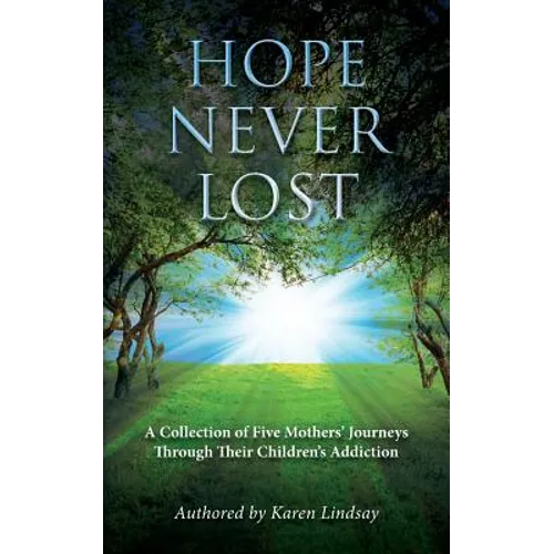 Hope Never Lost: A Collection of Five Mothers' Journeys Through Their Children's Addiction - Paperback