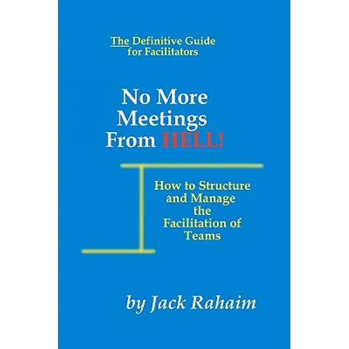 No More Meetings From Hell: How To Structure And Manage The Facilitation Of Teams - Paperback