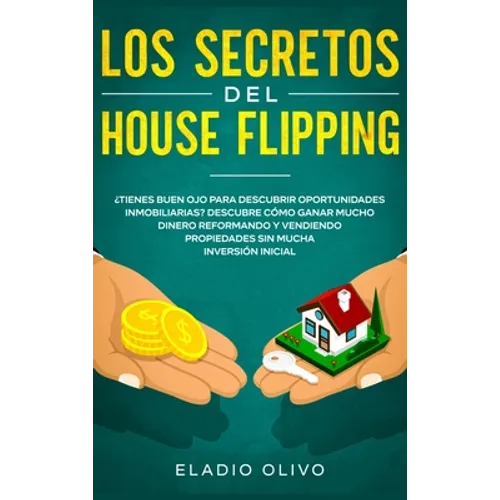 Los secretos del house flipping: ¿Tienes buen ojo para descubrir oportunidades inmobiliarias? Descubre cómo ganar mucho dinero reformando y vendiendo - Hardcover