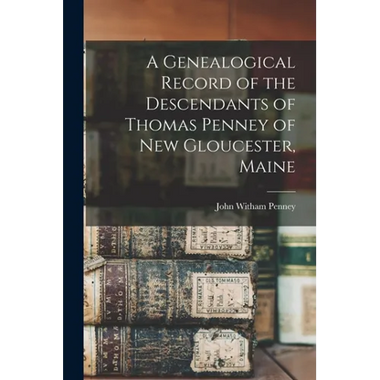 A Genealogical Record of the Descendants of Thomas Penney of New Gloucester, Maine - Paperback