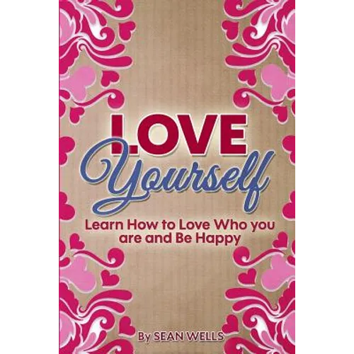 Love Yourself: Learn How to Love Who you are and Be Happy - Paperback