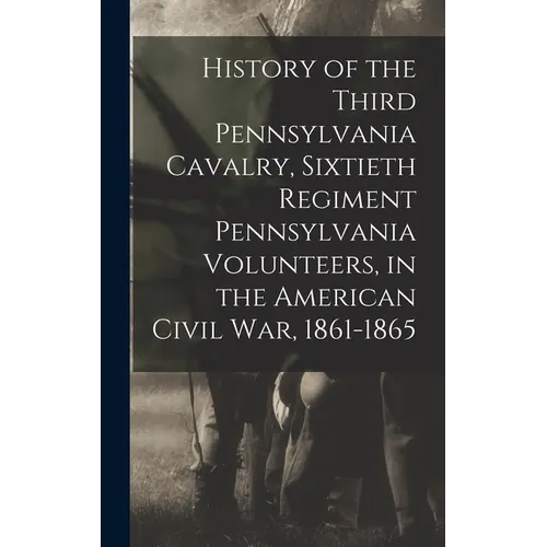 History of the Third Pennsylvania Cavalry, Sixtieth Regiment Pennsylvania Volunteers, in the American Civil War, 1861-1865 - Hardcover