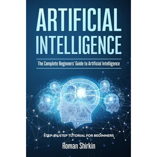 Artificial Intelligence: The Complete Beginners' Guide to Artificial Intelligence - Paperback